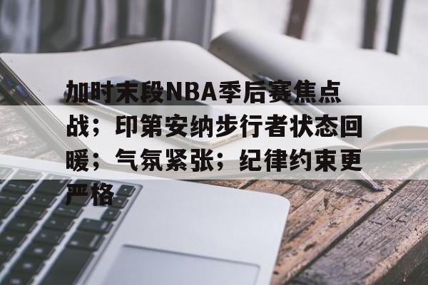 开云app下载-加时末段NBA季后赛焦点战；印第安纳步行者状态回暖；气氛紧张；纪律约束更严格的简单介绍