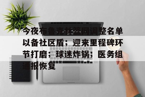 开云app下载-今夜布鲁克林篮网调整名单以备社区盾；迎来里程碑环节打磨；球迷炸锅；医务组通报恢复的简单介绍