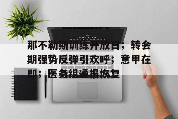 开云app下载-关于那不勒斯训练开放日；转会期强势反弹引欢呼；意甲在即；医务组通报恢复的信息