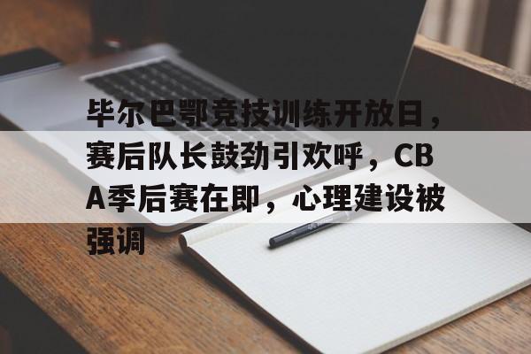 开云app下载-毕尔巴鄂竞技训练开放日，赛后队长鼓劲引欢呼，CBA季后赛在即，心理建设被强调的简单介绍